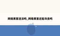 网络黑客违法吗_网络黑客还能攻击吗