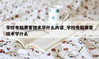 学校电脑黑客技术学什么内容_学校电脑黑客技术学什么