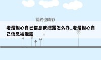 老是担心自己信息被泄露怎么办_老是担心自己信息被泄露