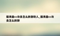 服务器cc攻击怎么防御敌人_服务器cc攻击怎么防御