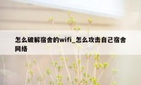 怎么破解宿舍的wifi_怎么攻击自己宿舍网络