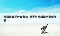 网络黑客学什么专业_黑客与网络技术专业考研