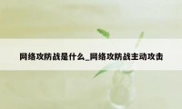 网络攻防战是什么_网络攻防战主动攻击