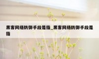 黑客网络防御手段是指_黑客网络防御手段是指