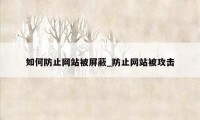 如何防止网站被屏蔽_防止网站被攻击