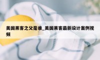 美国黑客之父是谁_美国黑客最新设计案例视频