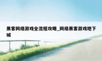 黑客网络游戏全流程攻略_网络黑客游戏地下城