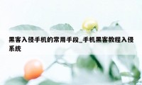 黑客入侵手机的常用手段_手机黑客教程入侵系统