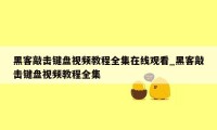 黑客敲击键盘视频教程全集在线观看_黑客敲击键盘视频教程全集