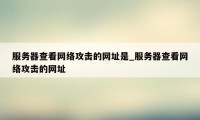 服务器查看网络攻击的网址是_服务器查看网络攻击的网址