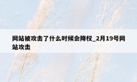 网站被攻击了什么时候会降权_2月19号网站攻击