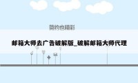 邮箱大师去广告破解版_破解邮箱大师代理