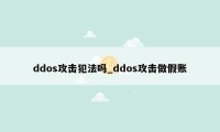 ddos攻击犯法吗_ddos攻击做假账