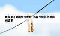 破解163邮箱登陆密码_怎么样破解网易邮箱密码