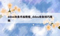 ddos攻击手段教程_ddos攻击技巧视频