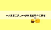 十大黑客工具_500多种黑客软件工具箱