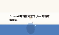 foxmail邮箱密码忘了_fox邮箱破解密码