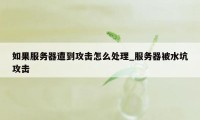 如果服务器遭到攻击怎么处理_服务器被水坑攻击