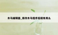 木马编辑器_修改木马程序后缀有用么