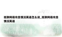 抵御网络攻击情况英语怎么说_抵御网络攻击情况英语