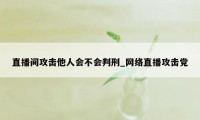 直播间攻击他人会不会判刑_网络直播攻击党