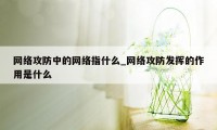 网络攻防中的网络指什么_网络攻防发挥的作用是什么