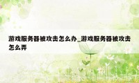 游戏服务器被攻击怎么办_游戏服务器被攻击怎么弄