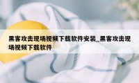 黑客攻击现场视频下载软件安装_黑客攻击现场视频下载软件