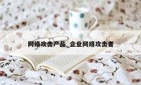 网络攻击产品_企业网络攻击者