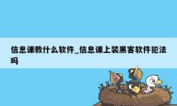 信息课教什么软件_信息课上装黑客软件犯法吗