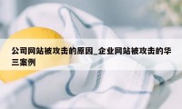 公司网站被攻击的原因_企业网站被攻击的华三案例