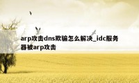 arp攻击dns欺骗怎么解决_idc服务器被arp攻击