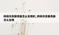 网络攻击服务器怎么处理的_网络攻击服务器怎么处理