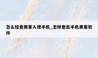 怎么检查黑客入侵手机_怎样查出手机黑客软件