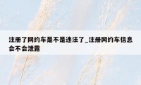 注册了网约车是不是违法了_注册网约车信息会不会泄露