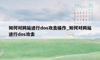 如何对网站进行dos攻击操作_如何对网站进行dos攻击