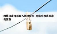 网络攻击可以介入物理空间_网络空间系统攻击案例