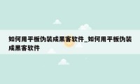 如何用平板伪装成黑客软件_如何用平板伪装成黑客软件