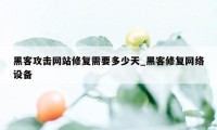 黑客攻击网站修复需要多少天_黑客修复网络设备