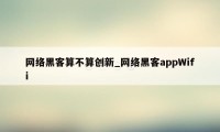 网络黑客算不算创新_网络黑客appWifi