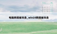 电脑网络被攻击_win10网络被攻击