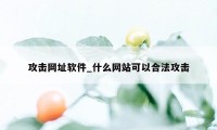 攻击网址软件_什么网站可以合法攻击