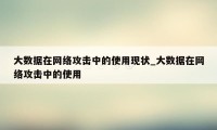 大数据在网络攻击中的使用现状_大数据在网络攻击中的使用