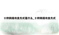 十种网络攻击方式是什么_十种网络攻击方式