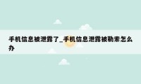 手机信息被泄露了_手机信息泄露被勒索怎么办