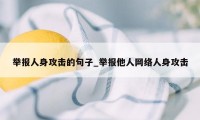 举报人身攻击的句子_举报他人网络人身攻击