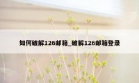 如何破解126邮箱_破解126邮箱登录