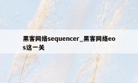 黑客网络sequencer_黑客网络eos这一关