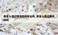 黑客入侵过腾讯吗吗安全吗_黑客入侵过腾讯吗吗