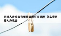 网络人身攻击有哪些渠道可以处理_怎么看网络人身攻击